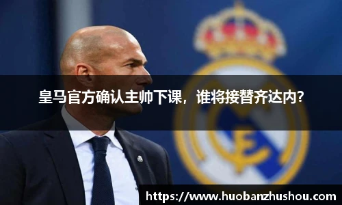 皇马官方确认主帅下课，谁将接替齐达内？