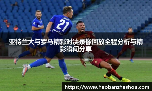 亚特兰大与罗马精彩对决录像回放全程分析与精彩瞬间分享