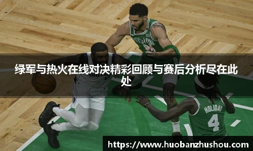 绿军与热火在线对决精彩回顾与赛后分析尽在此处