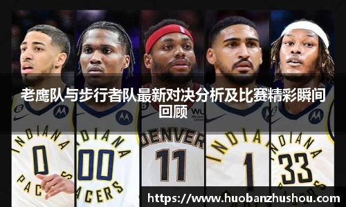 老鹰队与步行者队最新对决分析及比赛精彩瞬间回顾