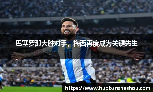 巴塞罗那大胜对手，梅西再度成为关键先生